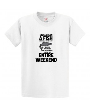Give A Man A Fish And He Will Eat For A Day Teach Him How To Fish And You Get Rid Of Him For The Entire Weekend Unisex Classic Kids and Adults T-Shirt For Fisherman